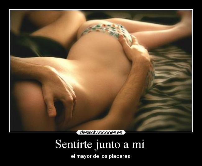 Sentirte junto a mi - el mayor de los placeres