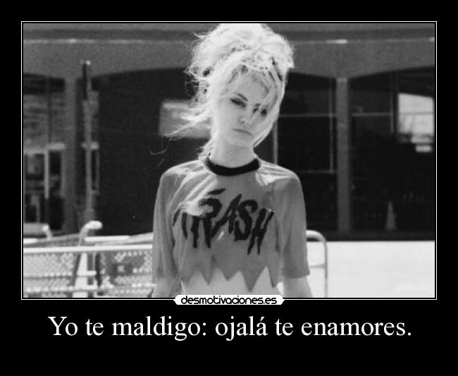 Yo te maldigo: ojalá te enamores. - 