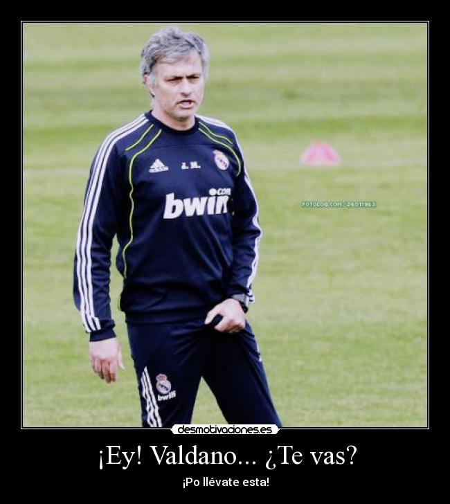 ¡Ey! Valdano... ¿Te vas? - ¡Po llévate esta!