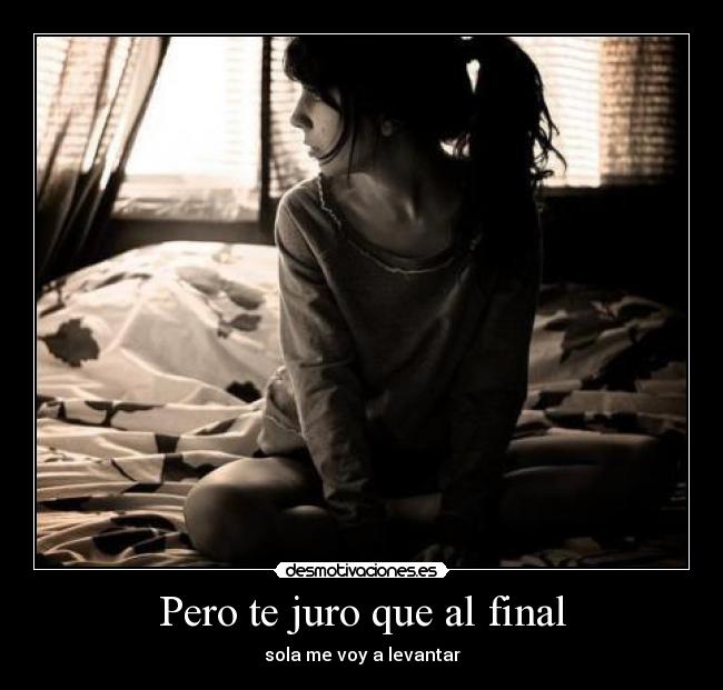 Pero te juro que al final - sola me voy a levantar
