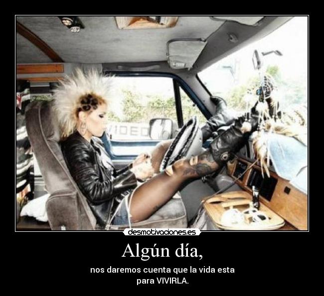 Algún día, - nos daremos cuenta que la vida esta
para VIVIRLA.