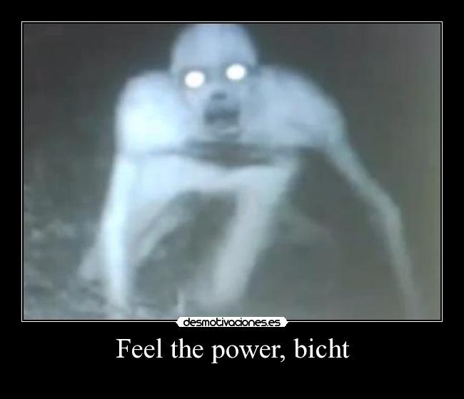 Feel the power, bicht -  