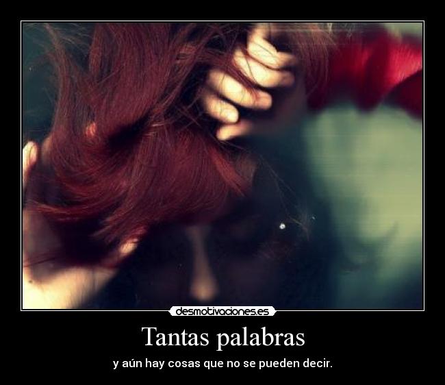 Tantas palabras - y aún hay cosas que no se pueden decir.