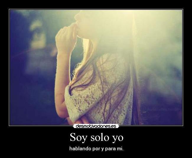 Soy solo yo - hablando por y para mi.