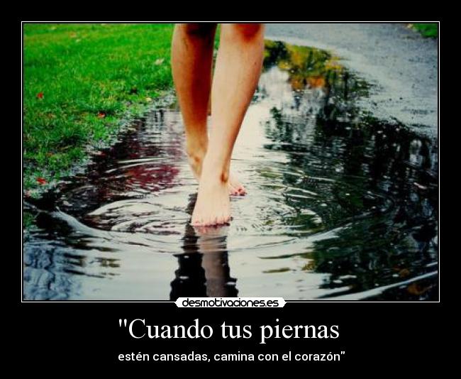 Cuando tus piernas  - estén cansadas, camina con el corazón