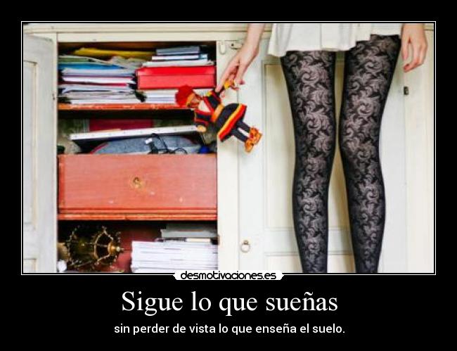 Sigue lo que sueñas - sin perder de vista lo que enseña el suelo.