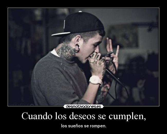 Cuando los deseos se cumplen, - los sueños se rompen.