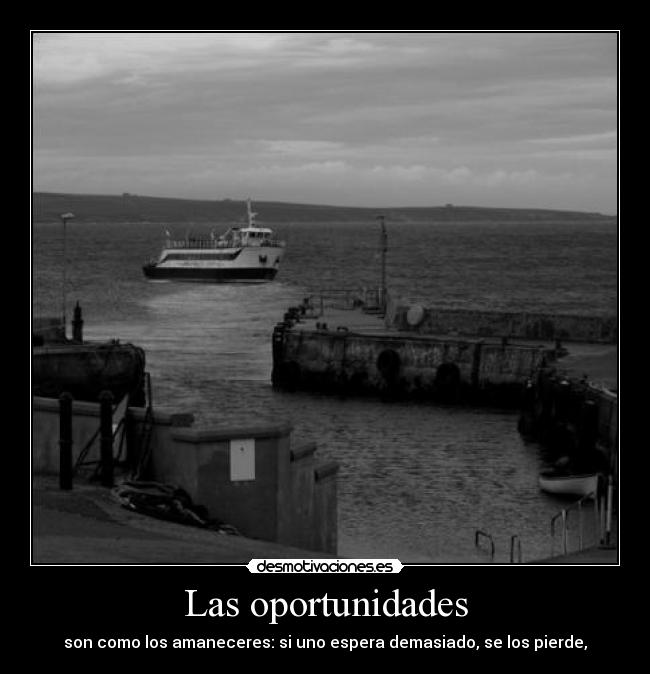 Las oportunidades - son como los amaneceres: si uno espera demasiado, se los pierde,