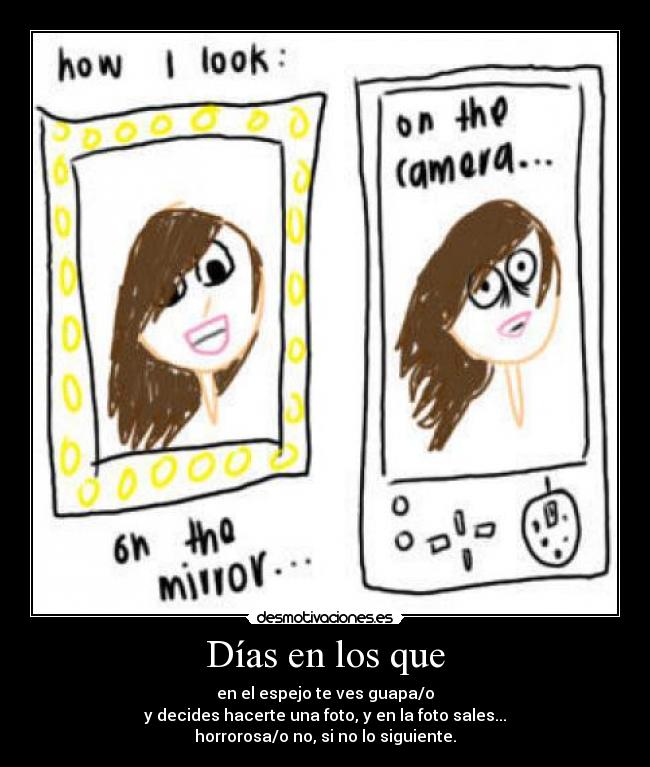Días en los que - en el espejo te ves guapa/o
y decides hacerte una foto, y en la foto sales...
horrorosa/o no, si no lo siguiente.