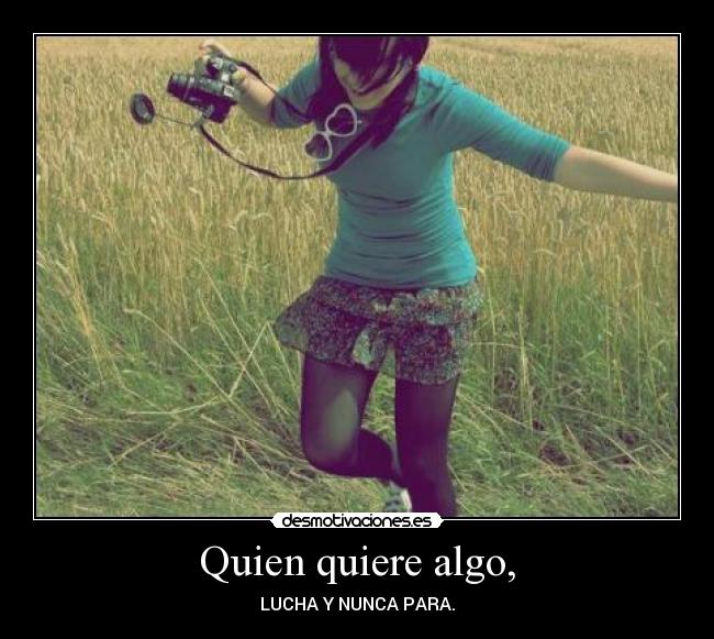 Quien quiere algo, - LUCHA Y NUNCA PARA.