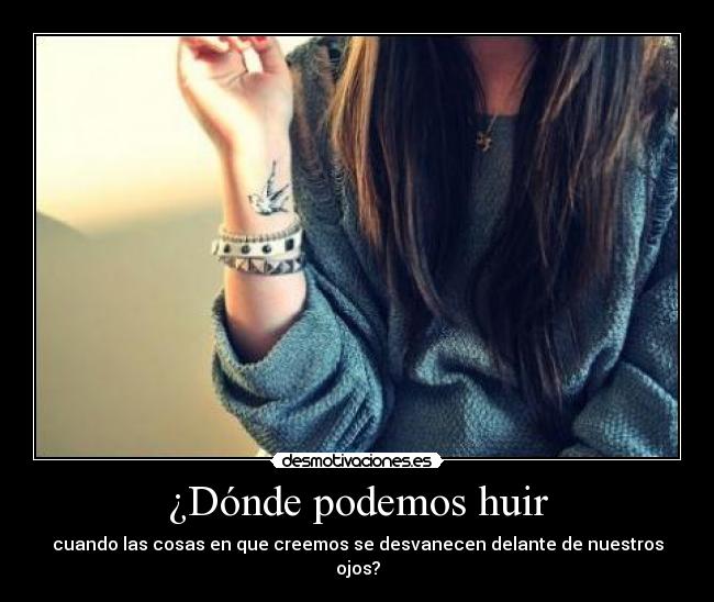 ¿Dónde podemos huir - cuando las cosas en que creemos se desvanecen delante de nuestros ojos?