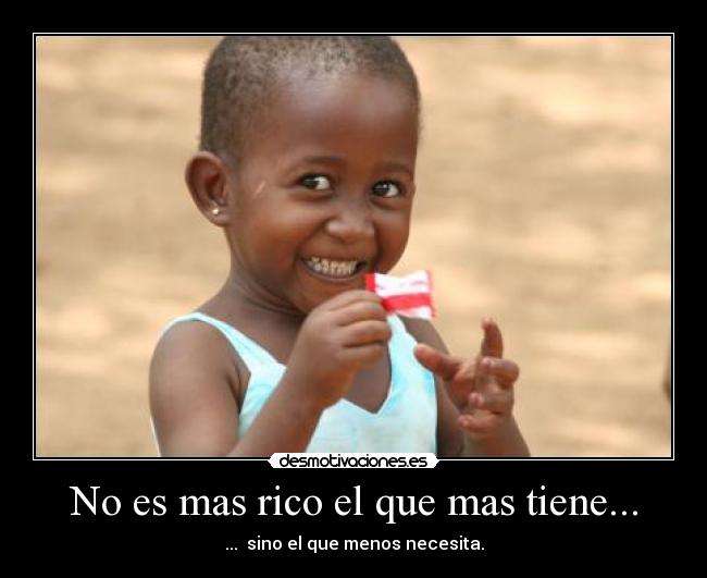 No es mas rico el que mas tiene... - 