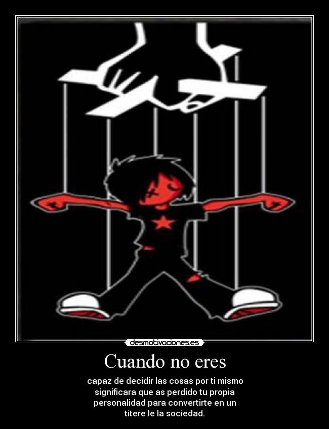 Cuando no eres - capaz de decidir las cosas por ti mismo
significara que as perdido tu propia
personalidad para convertirte en un
titere le la sociedad.