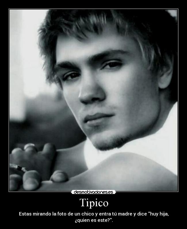 Tipico - Estas mirando la foto de un chico y entra tú madre y dice huy hija, ¿quien es este?.