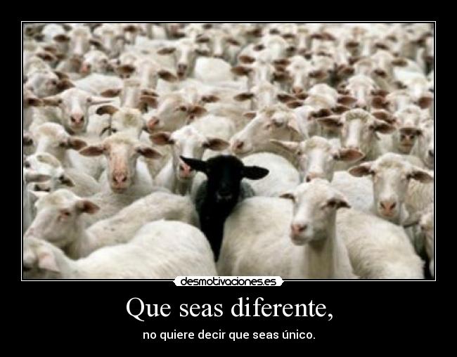 Que seas diferente, - no quiere decir que seas único.