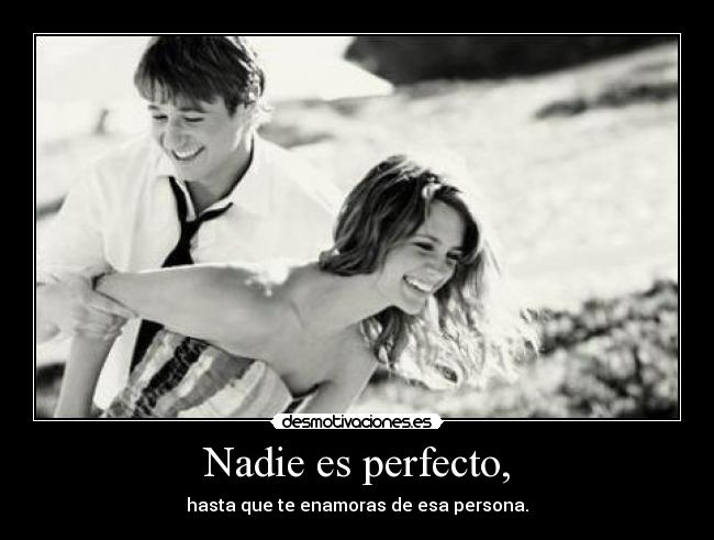 Nadie es perfecto, - hasta que te enamoras de esa persona.