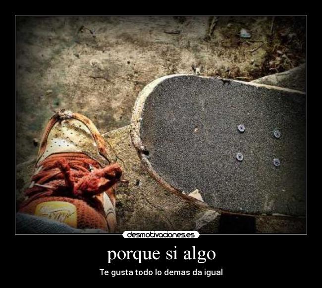porque si algo - Te gusta todo lo demas da igual