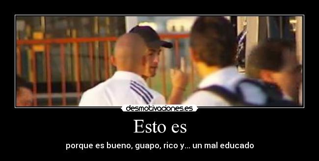 Esto es - porque es bueno, guapo, rico y... un mal educado