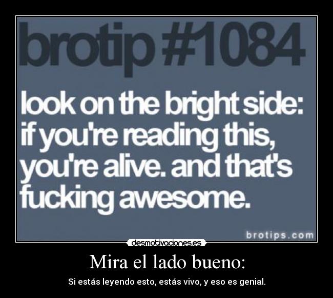 Mira el lado bueno: - Si estás leyendo esto, estás vivo, y eso es genial.