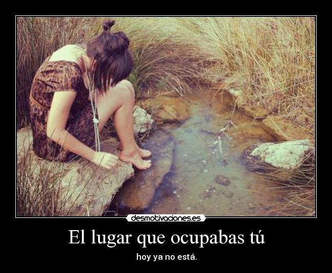 El lugar que ocupabas tú - hoy ya no está.