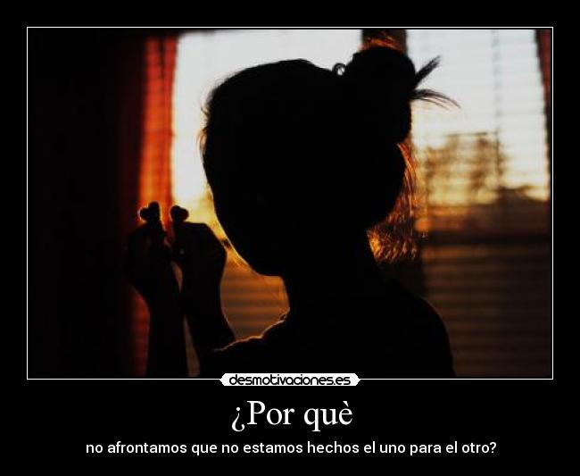 ¿Por què - no afrontamos que no estamos hechos el uno para el otro?