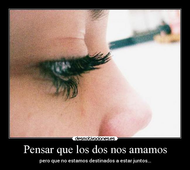 Pensar que los dos nos amamos - pero que no estamos destinados a estar juntos...