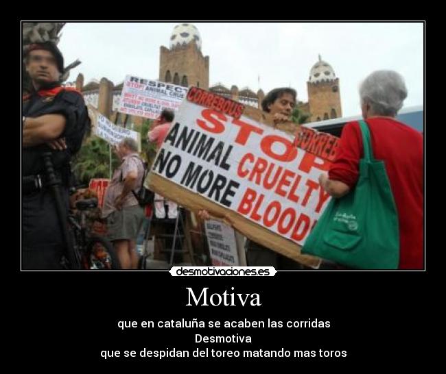 Motiva - que en cataluña se acaben las corridas
Desmotiva
que se despidan del toreo matando mas toros