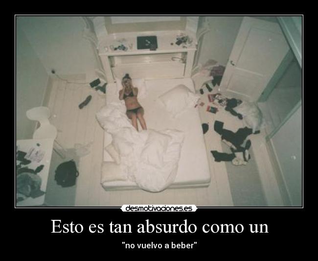 Esto es tan absurdo como un - no vuelvo a beber