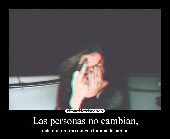 Las personas no cambian, - sólo encuentran nuevas formas de mentir.