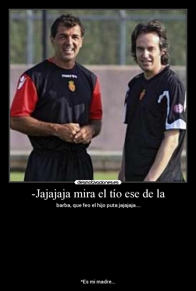 -Jajajaja mira el tío ese de la -