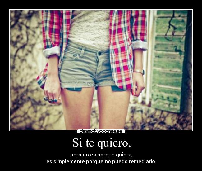 Si te quiero, - pero no es porque quiera,
es simplemente porque no puedo remediarlo.
