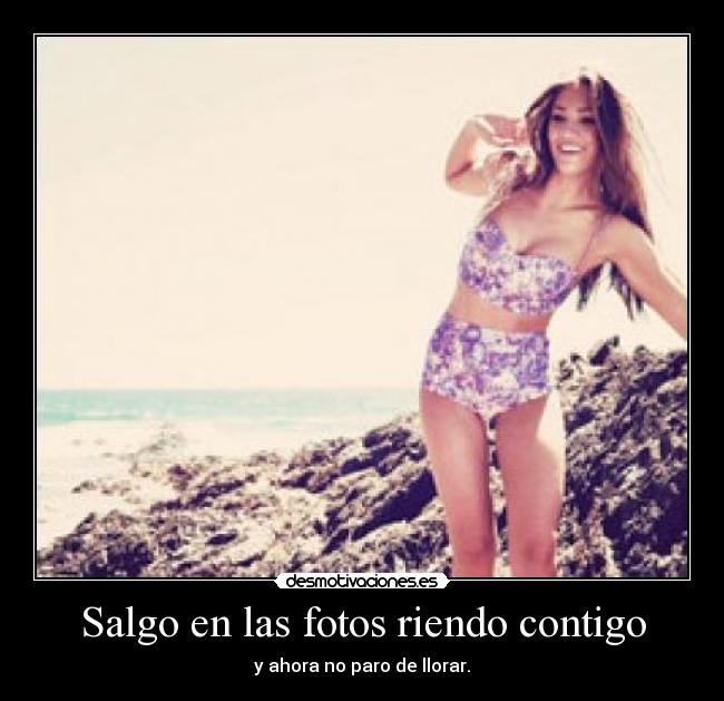 Salgo en las fotos riendo contigo - y ahora no paro de llorar.