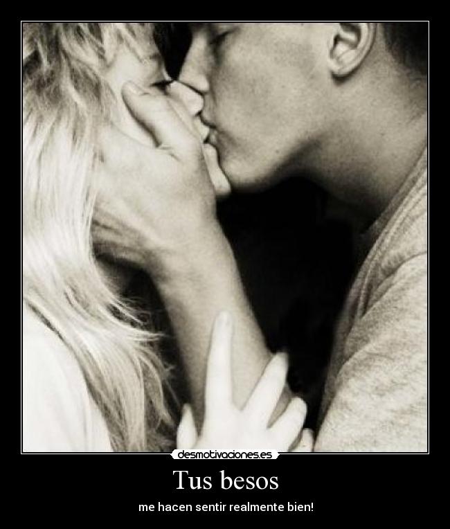 Tus besos - me hacen sentir realmente bien!