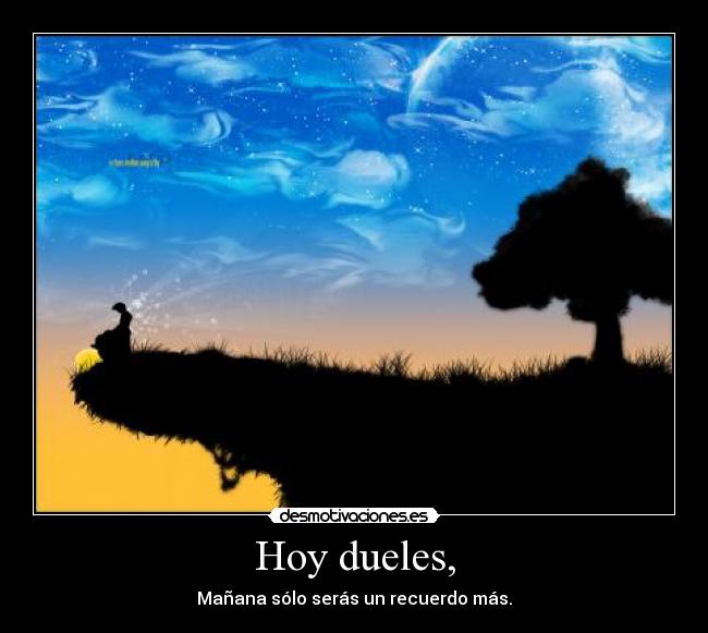 Hoy dueles, - Mañana sólo serás un recuerdo más.