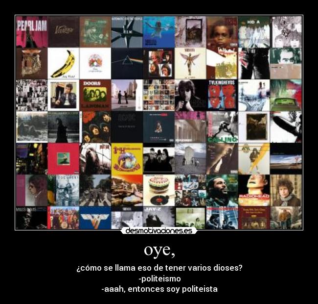 oye, - ¿cómo se llama eso de tener varios dioses?
-politeismo
-aaah, entonces soy politeista
