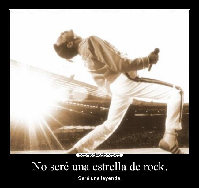 No seré una estrella de rock. - Seré una leyenda.