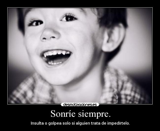 Sonríe siempre. - Insulta o golpea solo si alguien trata de impedírtelo.