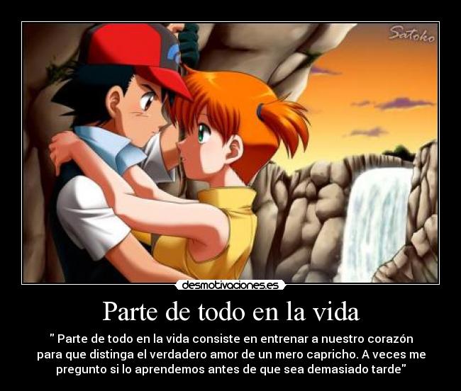 Parte de todo en la vida -  Parte de todo en la vida consiste en entrenar a nuestro corazón
para que distinga el verdadero amor de un mero capricho. A veces me
pregunto si lo aprendemos antes de que sea demasiado tarde