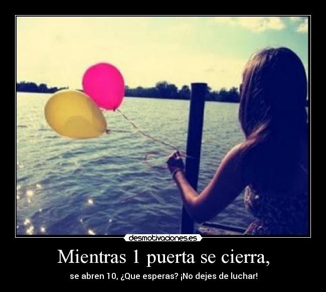 Mientras 1 puerta se cierra, - se abren 10, ¿Que esperas? ¡No dejes de luchar!