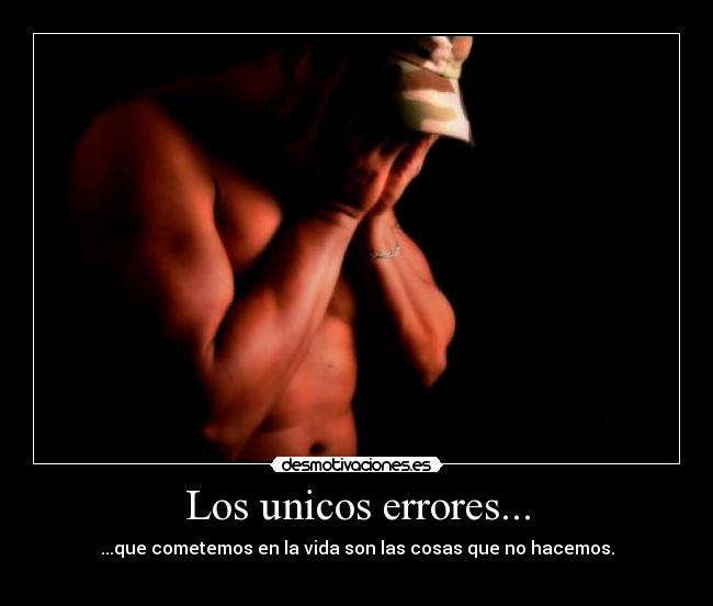 Los unicos errores... - ...que cometemos en la vida son las cosas que no hacemos.

