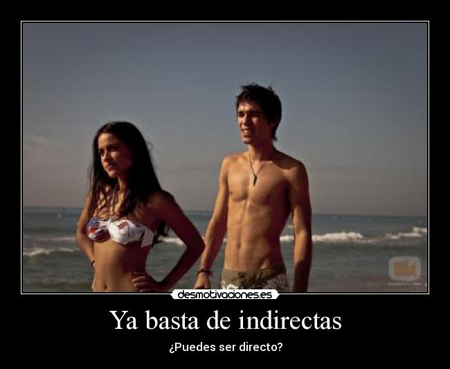 Ya basta de indirectas - ¿Puedes ser directo?
