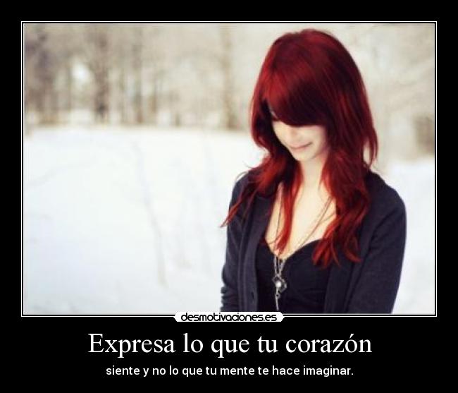 Expresa lo que tu corazón - siente y no lo que tu mente te hace imaginar.