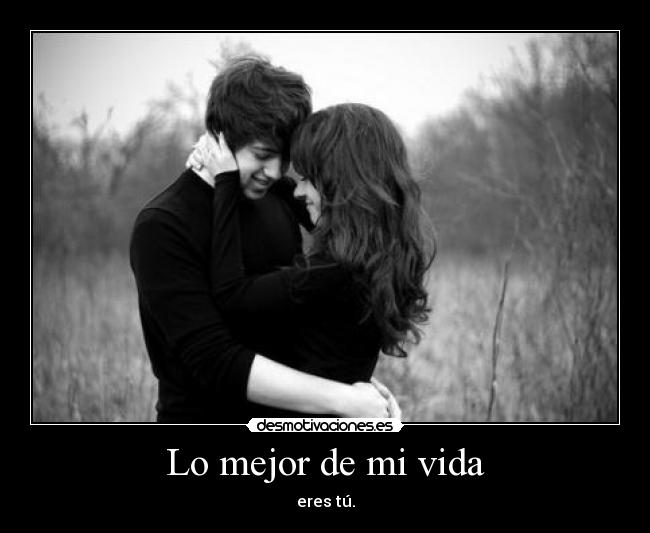 Lo mejor de mi vida - eres tú.