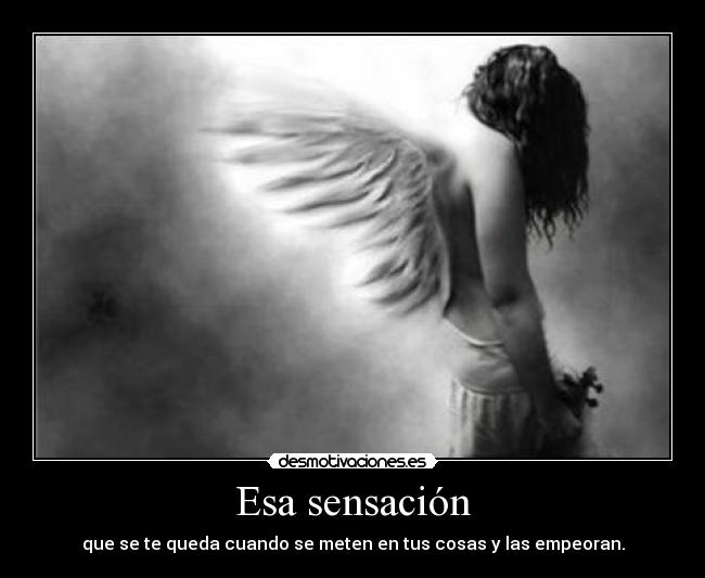 Esa sensación - que se te queda cuando se meten en tus cosas y las empeoran.