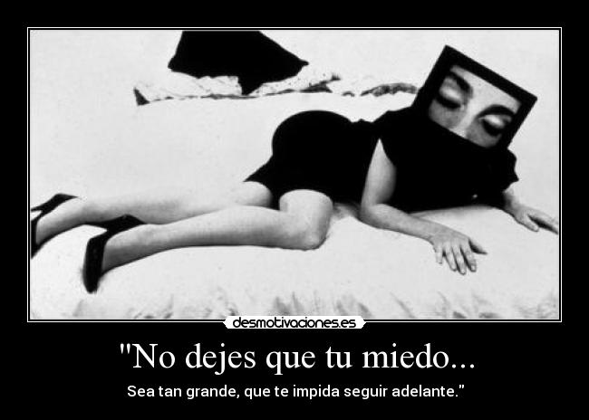 No dejes que tu miedo... - Sea tan grande, que te impida seguir adelante.