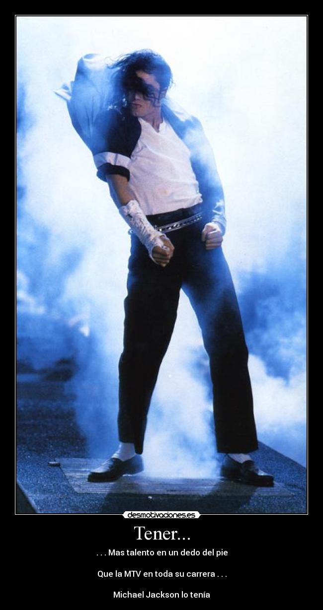 Tener... - . . . Mas talento en un dedo del pie
Que la MTV en toda su carrera . . .
Michael Jackson lo tenía