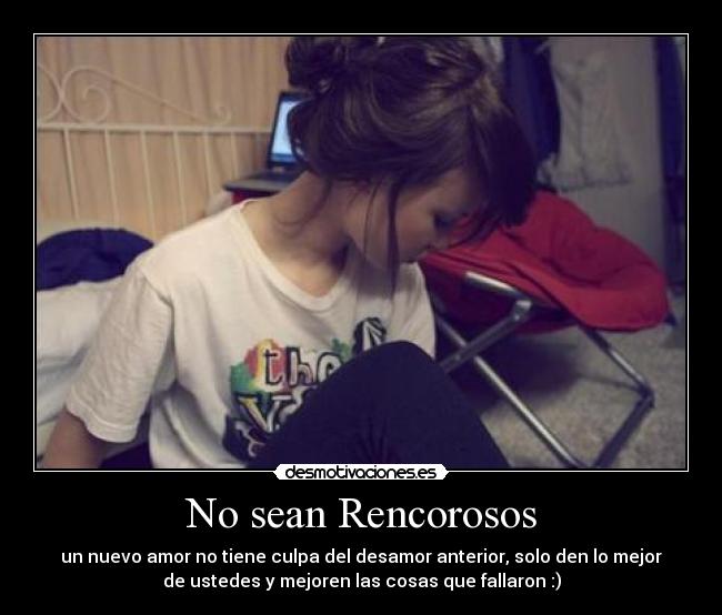 No sean Rencorosos - un nuevo amor no tiene culpa del desamor anterior, solo den lo mejor
de ustedes y mejoren las cosas que fallaron :)