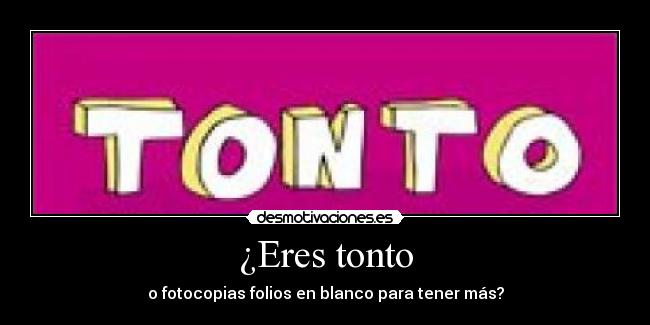 ¿Eres tonto - o fotocopias folios en blanco para tener más?