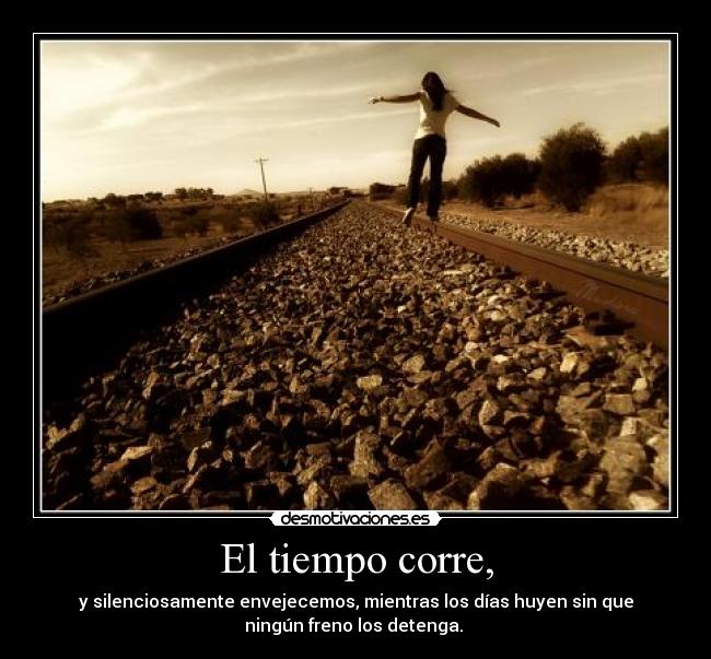 El tiempo corre, - y silenciosamente envejecemos, mientras los días huyen sin que
ningún freno los detenga. 