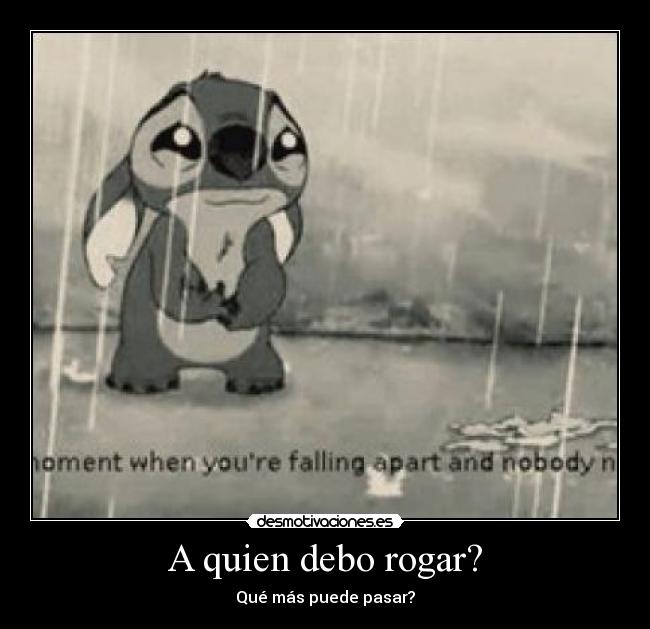 A quien debo rogar? - Qué más puede pasar?